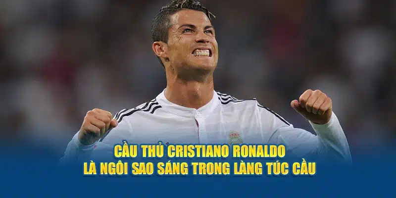 Cầu thủ Cristiano Ronaldo là ngôi sao sáng trong làng bóng đá