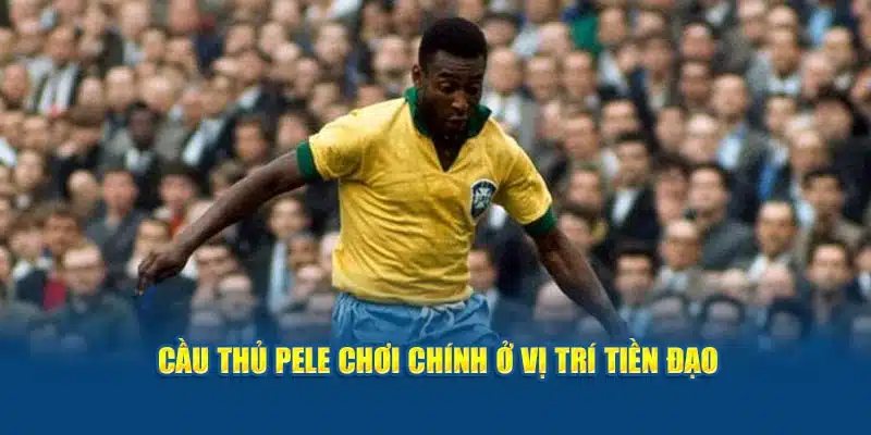 Cầu thủ Pele chơi chính ở vị trí tiền đạo 