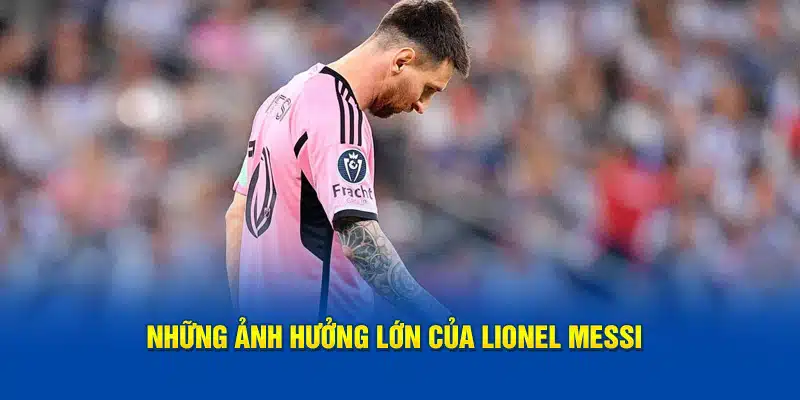 Những ảnh hưởng lớn của Lionel Messi